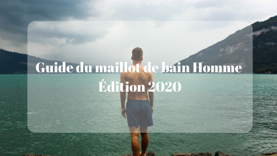 Guide du maillot de bain Homme Édition 2020